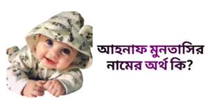 আহনাফ মুনতাসির নামের ইসলামিক অর্থ কি | আহনাফ মুনতাসির নামের ছেলেরা কেমন হয়